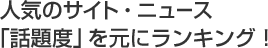 人気のサイト・ニュース「話題度」を元にランキング！
